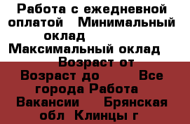 Работа с ежедневной оплатой › Минимальный оклад ­ 30 000 › Максимальный оклад ­ 100 000 › Возраст от ­ 18 › Возраст до ­ 40 - Все города Работа » Вакансии   . Брянская обл.,Клинцы г.